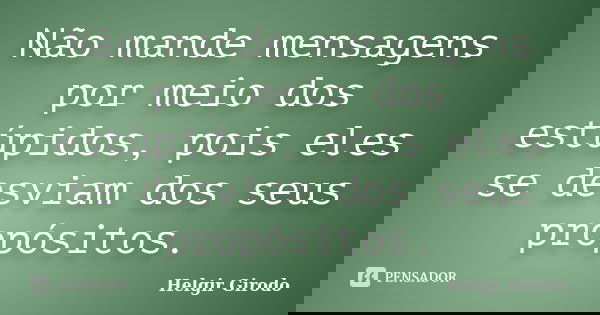 Não mande mensagens por meio dos estúpidos, pois eles se desviam dos seus propósitos.... Frase de Helgir Girodo.