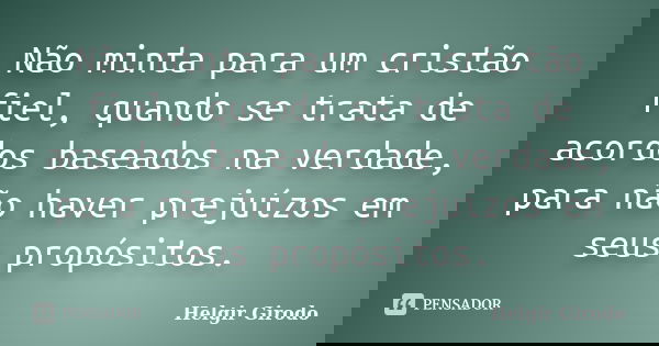 Não minta para um cristão fiel, quando se trata de acordos baseados na verdade, para não haver prejuízos em seus propósitos.... Frase de Helgir Girodo.