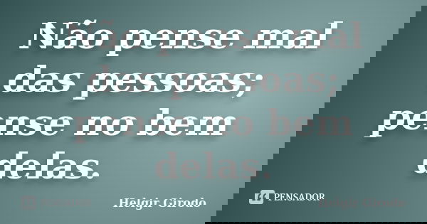 Não pense mal das pessoas; pense no bem delas.... Frase de Helgir Girodo.