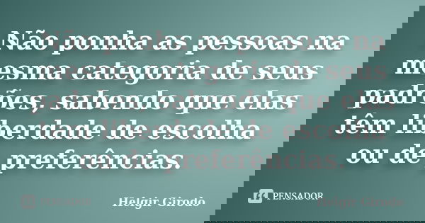 Não ponha as pessoas na mesma categoria de seus padrões, sabendo que elas têm liberdade de escolha ou de preferências.... Frase de Helgir Girodo.