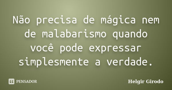 Não precisa de mágica nem de malabarismo quando você pode expressar simplesmente a verdade.... Frase de Helgir Girodo.