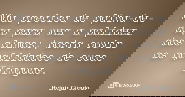 Não precisa de palha-de-aço para ver a polidez das almas; basta ouvir as qualidades de suas línguas.... Frase de Helgir Girodo.