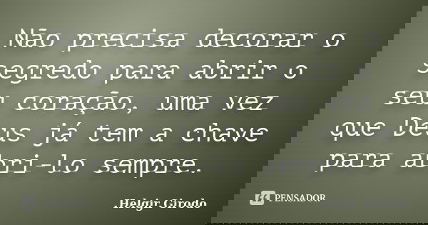 Não precisa decorar o segredo para abrir o seu coração, uma vez que Deus já tem a chave para abri-lo sempre.... Frase de Helgir Girodo.