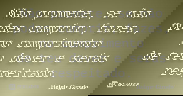 Não promete, se não podes cumprir; fazes, no cumprimento de teu dever e serás respeitado.... Frase de Helgir Girodo.