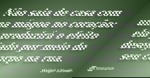 Não saia de casa com uma mágoa no coração: ela produzirá o efeito desejado por meio do seu corpo na rua.... Frase de Helgir Girodo.