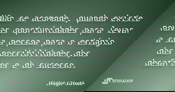 Não se acomode, quando existe novas oportunidades para levar a sua pessoa para o estágio das possibilidades,dos desafios e do sucesso.... Frase de Helgir Girodo.