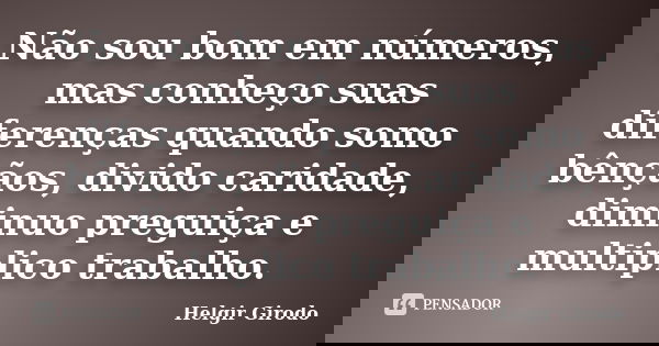 Não sou bom em números, mas conheço suas diferenças quando somo bênçãos, divido caridade, diminuo preguiça e multiplico trabalho.... Frase de Helgir Girodo.