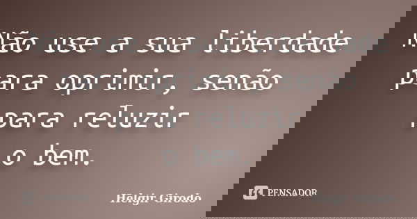 Não use a sua liberdade para oprimir, senão para reluzir o bem.... Frase de Helgir Girodo.