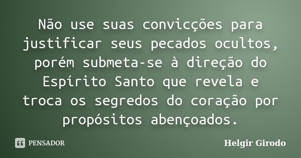 Não use suas convicções para justificar seus pecados ocultos, porém submeta-se à direção do Espírito Santo que revela e troca os segredos do coração por propósi... Frase de Helgir Girodo.