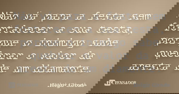 Não vá para a festa sem fortalecer a sua testa, porque o inimigo sabe quebrar o valor da aresta de um diamante.... Frase de Helgir Girodo.