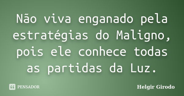 Não viva enganado pela estratégias do Maligno, pois ele conhece todas as partidas da Luz.... Frase de Helgir Girodo.