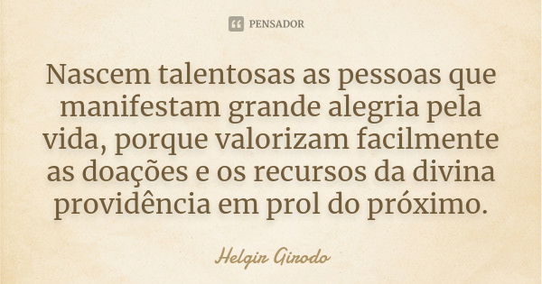 Nascem talentosas as pessoas que manifestam grande alegria pela vida, porque valorizam facilmente as doações e os recursos da divina providência em prol do próx... Frase de Helgir Girodo.