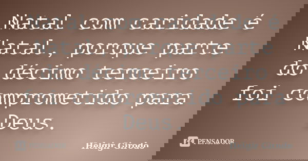 Natal com caridade é Natal, porque parte do décimo terceiro foi comprometido para Deus.... Frase de Helgir Girodo.