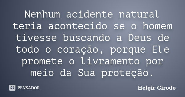 Nenhum acidente natural teria acontecido se o homem tivesse buscando a Deus de todo o coração, porque Ele promete o livramento por meio da Sua proteção.... Frase de Helgir Girodo.