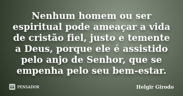 Nenhum homem ou ser espiritual pode ameaçar a vida de cristão fiel, justo e temente a Deus, porque ele é assistido pelo anjo de Senhor, que se empenha pelo seu ... Frase de Helgir Girodo.