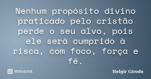 Nenhum propósito divino praticado pelo cristão perde o seu alvo, pois ele será cumprido à risca, com foco, força e fé.... Frase de Helgir Girodo.