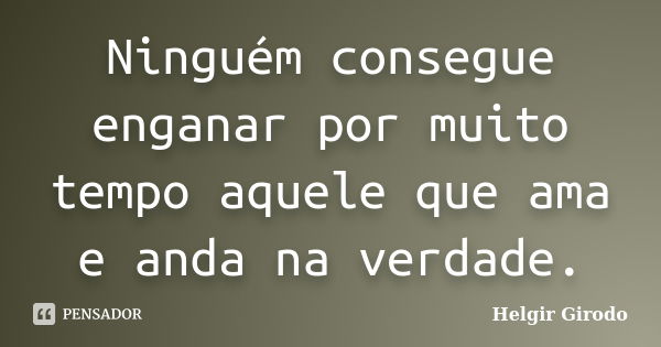 Ninguém consegue enganar por muito tempo aquele que ama e anda na verdade.... Frase de Helgir Girodo.