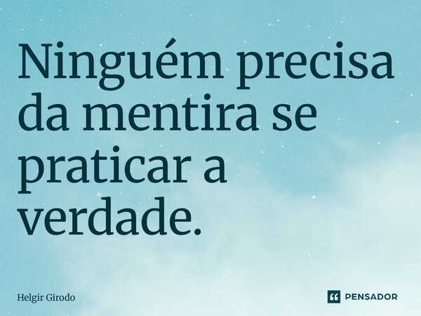 ⁠Ninguém precisa da mentira se praticar a verdade.... Frase de Helgir Girodo.
