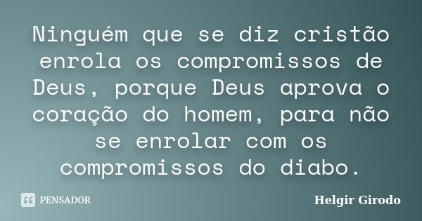 Ninguém que se diz cristão enrola os compromissos de Deus, porque Deus aprova o coração do homem, para não se enrolar com os compromissos do diabo.... Frase de Helgir Girodo.