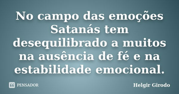 No campo das emoções Satanás tem desequilibrado a muitos na ausência de fé e na estabilidade emocional.... Frase de Helgir Girodo.