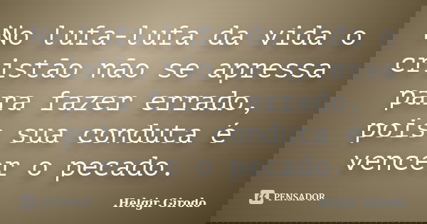 No lufa-lufa da vida o cristão não se apressa para fazer errado, pois sua conduta é vencer o pecado.... Frase de Helgir Girodo.