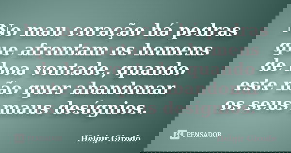 No mau coração há pedras que afrontam os homens de boa vontade, quando este não quer abandonar os seus maus desígnios.... Frase de Helgir Girodo.
