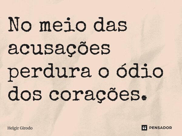 ⁠No meio das acusações perdura o ódio dos corações.... Frase de Helgir Girodo.