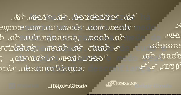No meio de herdeiros há sempre um ou mais com medo: medo de ultrapassa, medo de desonestidade, medo de tudo e de todos, quando o medo real é a própria desconfia... Frase de Helgir Girodo.