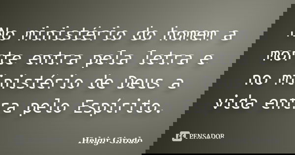 No ministério do homem a morte entra pela letra e no ministério de Deus a vida entra pelo Espírito.... Frase de Helgir girodo.