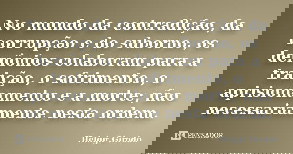 No mundo da contradição, da corrupção e do suborno, os demônios colaboram para a traição, o sofrimento, o aprisionamento e a morte; não necessariamente nesta or... Frase de Helgir Girodo.