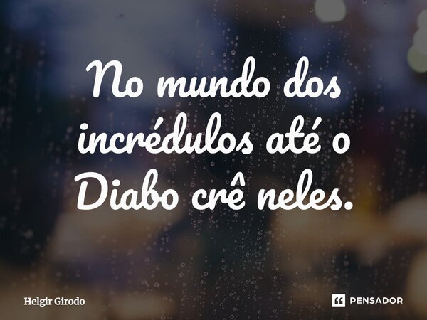 ⁠No mundo dos incrédulos até o Diabo crê neles.... Frase de Helgir Girodo.