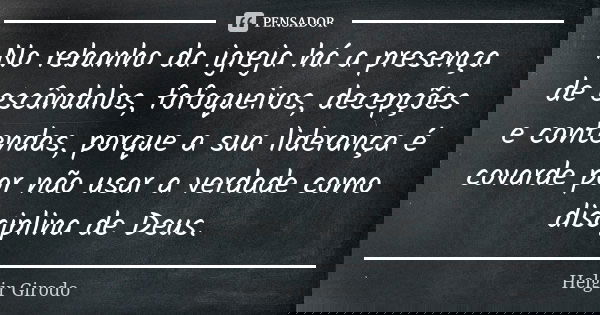 No rebanho da igreja há a presença de escândalos, fofoqueiros, decepções e contendas, porque a sua liderança é covarde por não usar a verdade como disciplina de... Frase de Helgir Girodo.
