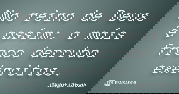 No reino de Deus é assim: o mais fraco derruba exércitos.... Frase de Helgir Girodo.