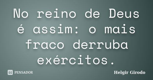 No reino de Deus é assim: o mais fraco derruba exércitos.... Frase de Helgir Girodo.