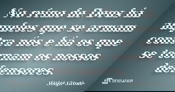 No reino de Deus há aqueles que se armam contra nós e há os que se tornam os nossos defensores.... Frase de Helgir Girodo.