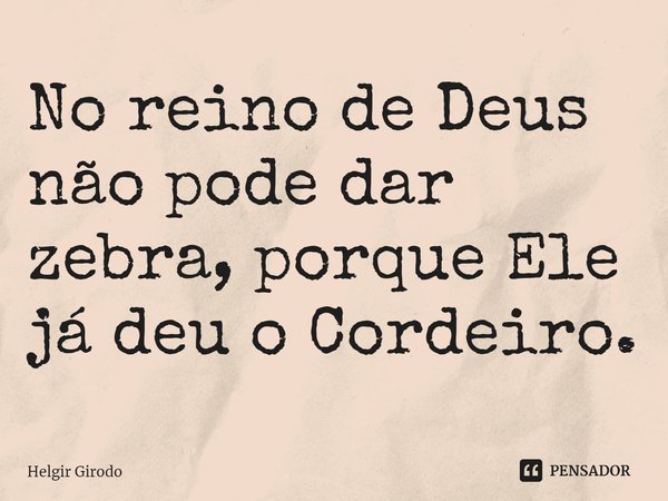 ⁠No reino de Deus não pode dar zebra, porque Ele já deu o Cordeiro.... Frase de Helgir Girodo.