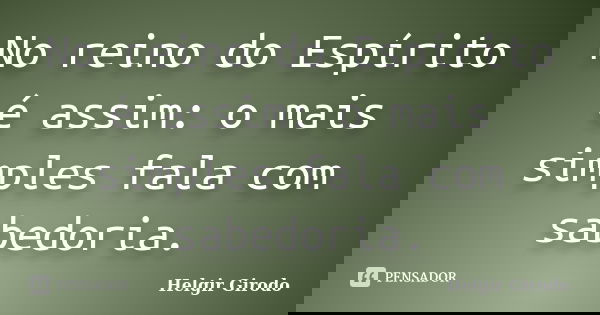 No reino do Espírito é assim: o mais simples fala com sabedoria.... Frase de Helgir Girodo.