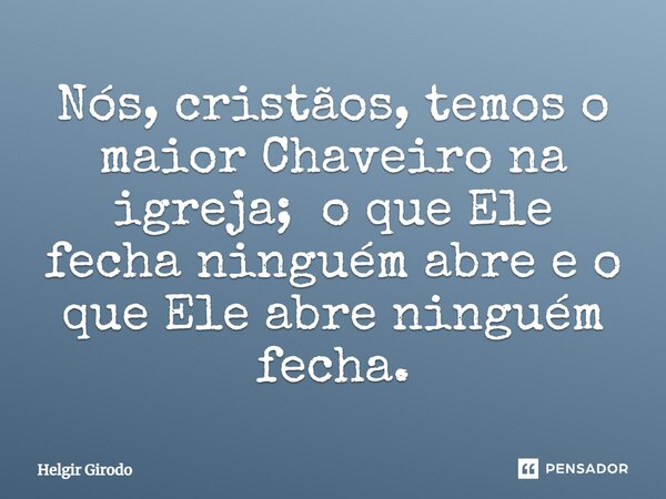 ⁠Nós, cristãos, temos o maior Chaveiro na igreja; o que Ele fecha ninguém abre e o que Ele abre ninguém fecha.... Frase de Helgir Girodo.
