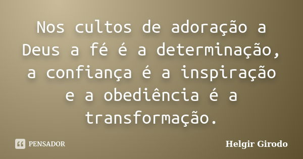 Nos cultos de adoração a Deus a fé é a determinação, a confiança é a inspiração e a obediência é a transformação.... Frase de Helgir Girodo.