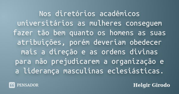 Nos diretórios acadêmicos universitários as mulheres conseguem fazer tão bem quanto os homens as suas atribuições, porém deveriam obedecer mais a direção e as o... Frase de Helgir Girodo.