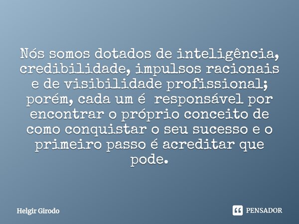 Nós somos dotados de ⁠inteligência, credibilidade, impulsos racionais e de visibilidade profissional; porém, cada um é responsável por encontrar o próprio conce... Frase de Helgir Girodo.