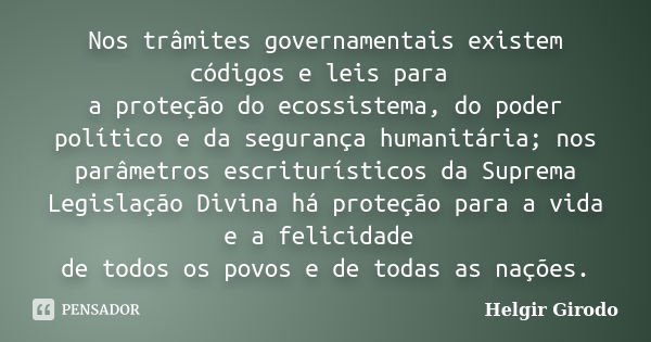 Nos trâmites governamentais existem códigos e leis para a proteção do ecossistema, do poder político e da segurança humanitária; nos parâmetros escriturísticos ... Frase de Helgir Girodo.