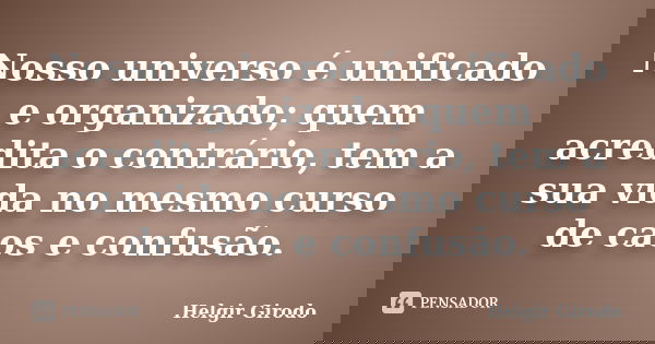 Nosso universo é unificado e organizado; quem acredita o contrário, tem a sua vida no mesmo curso de caos e confusão.... Frase de Helgir Girodo.