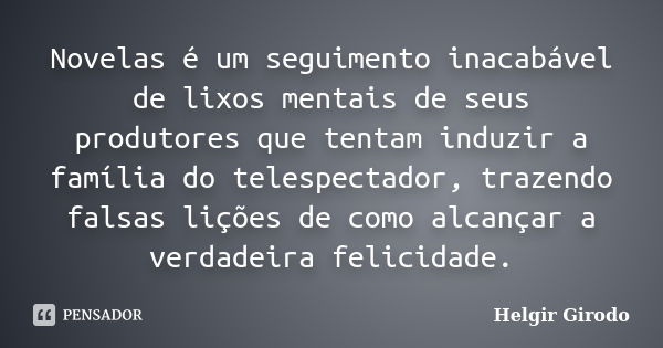 Novelas é um seguimento inacabável de lixos mentais de seus produtores que tentam induzir a família do telespectador, trazendo falsas lições de como alcançar a ... Frase de Helgir Girodo.