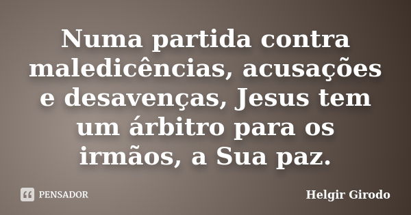 Numa partida contra maledicências, acusações e desavenças, Jesus tem um árbitro para os irmãos, a Sua paz.... Frase de Helgir Girodo.