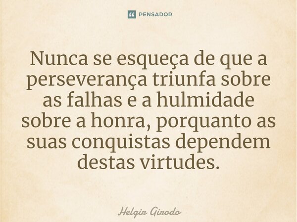 ⁠Nunca se esqueça de que a perseverança triunfa sobre as falhas e a hulmidade sobre a honra, porquanto as suas conquistas dependem destas virtudes.... Frase de Helgir Girodo.