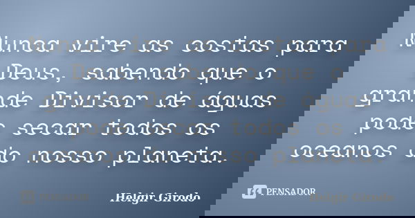 Nunca vire as costas para Deus, sabendo que o grande Divisor de águas pode secar todos os oceanos do nosso planeta.... Frase de Helgir Girodo.