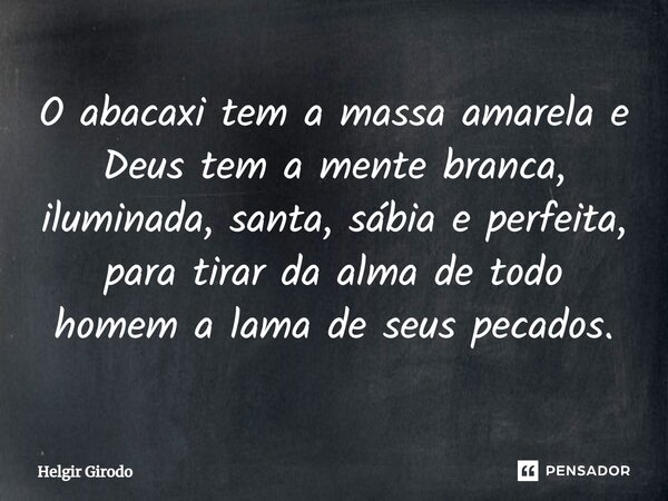 ⁠O abacaxi tem a massa amarela e Deus tem a mente branca, iluminada, santa, sábia e perfeita, para tirar da alma de todo homem a lama de seus pecados.... Frase de Helgir Girodo.
