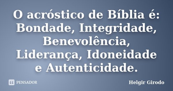 O acróstico de Bíblia é: Bondade, Integridade, Benevolência, Liderança, Idoneidade e Autenticidade.... Frase de Helgir Girodo.