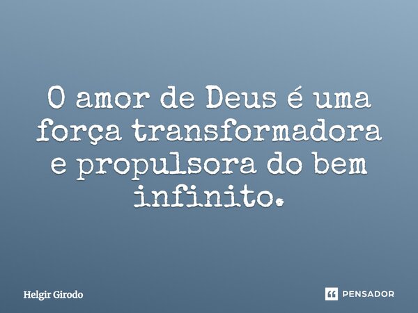 ⁠O amor de Deus é uma força transformadora e propulsora do bem infinito.... Frase de Helgir Girodo.